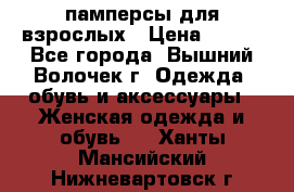 памперсы для взрослых › Цена ­ 900 - Все города, Вышний Волочек г. Одежда, обувь и аксессуары » Женская одежда и обувь   . Ханты-Мансийский,Нижневартовск г.